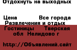 Отдохнуть на выходных › Цена ­ 1 300 - Все города Развлечения и отдых » Гостиницы   . Тверская обл.,Нелидово г.